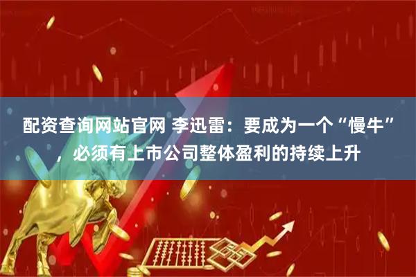 配资查询网站官网 李迅雷：要成为一个“慢牛”，必须有上市公司整体盈利的持续上升