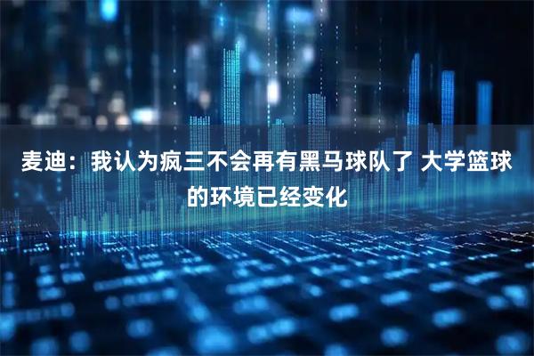 麦迪：我认为疯三不会再有黑马球队了 大学篮球的环境已经变化