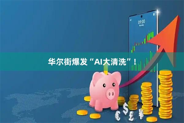 华尔街爆发“AI大清洗”！